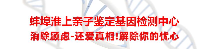 蚌埠淮上亲子鉴定基因检测中心
